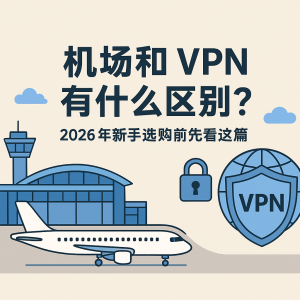 机场和 VPN 有什么区别？2026 年新手选购前先看这篇