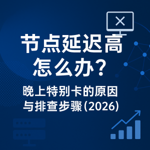 节点延迟高怎么办？晚上特别卡的原因与排查步骤（2026）
