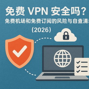 免费 VPN 安全吗？免费机场和免费订阅的风险与自查清单（2026）