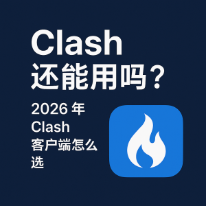 Clash 还能用吗？2026 年 Clash 客户端怎么选