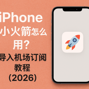 IPhone 小火箭怎么用？导入机场订阅教程（2026）