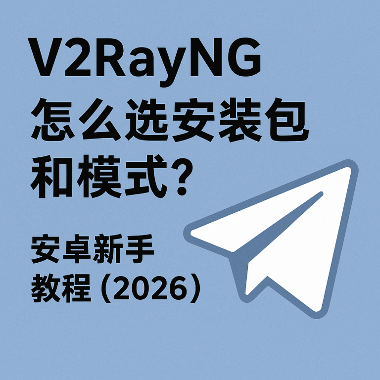 V2rayNG 怎么选安装包和模式？安卓新手教程（2026）
