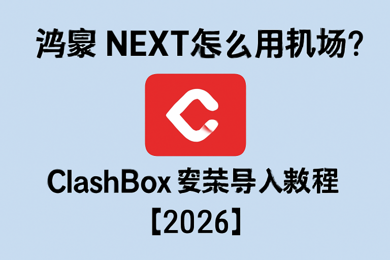 鸿蒙 NEXT 怎么用机场？ClashBox 安装导入教程（2026）