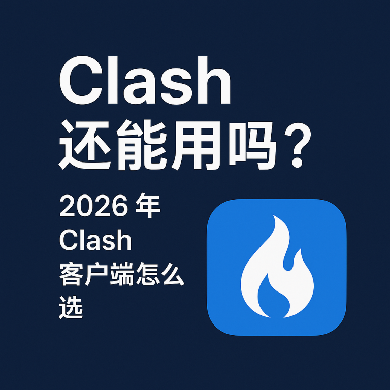 Clash 还能用吗?2026 年 Clash 客户端怎么选